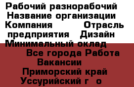 Рабочий-разнорабочий › Название организации ­ Компания BRAVO › Отрасль предприятия ­ Дизайн › Минимальный оклад ­ 27 000 - Все города Работа » Вакансии   . Приморский край,Уссурийский г. о. 